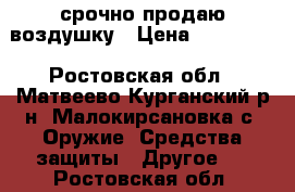 срочно продаю воздушку › Цена ­ 100 000 - Ростовская обл., Матвеево-Курганский р-н, Малокирсановка с. Оружие. Средства защиты » Другое   . Ростовская обл.